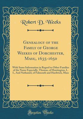 Full Download Genealogy of the Family of George Weekes of Dorchester, Mass;, 1635-1650: With Some Information in Regard to Other Families of the Name Especially, Thomas, of Huntington, L. I., and Nathaniel, of Falmouth and Hardwick, Mass (Classic Reprint) - Robert D. Weeks | ePub