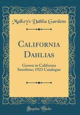 Read California Dahlias: Grown in California Sunshine; 1923 Catalogue (Classic Reprint) - Mulkey's Dahlia Gardens file in ePub