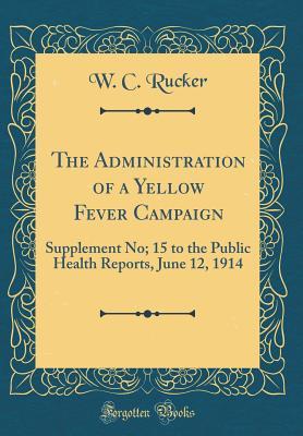 Download The Administration of a Yellow Fever Campaign: Supplement No; 15 to the Public Health Reports, June 12, 1914 (Classic Reprint) - W C Rucker file in ePub