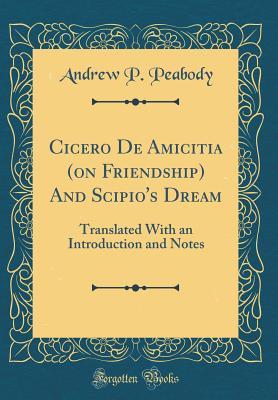 Read Online Cicero de Amicitia (on Friendship) and Scipio's Dream: Translated with an Introduction and Notes (Classic Reprint) - Andrew Preston Peabody | PDF