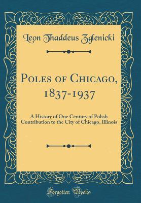 Read Online Poles of Chicago, 1837-1937: A History of One Century of Polish Contribution to the City of Chicago, Illinois (Classic Reprint) - Leon Thaddeus Zglenicki file in PDF