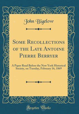 Full Download Some Recollections of the Late Antoine Pierre Berryer: A Paper Read Before the New York Historical Society, on Tuesday, February 16, 1869 (Classic Reprint) - John Bigelow file in PDF