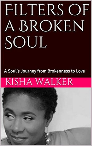 Download Filters of a Broken Soul: A Soul's Journey from Brokenness to Love (Soul Peace Book 17) - Kisha Walker file in PDF
