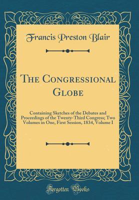 Read The Congressional Globe: Containing Sketches of the Debates and Proceedings of the Twenty-Third Congress; Two Volumes in One, First Session, 1834, Volume I (Classic Reprint) - Francis Preston Blair file in ePub