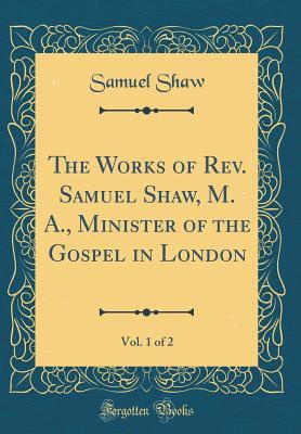 Full Download The Works of Rev. Samuel Shaw, M. A., Minister of the Gospel in London, Vol. 1 of 2 (Classic Reprint) - Samuel Shaw file in ePub
