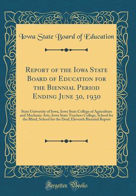 Read Report of the Iowa State Board of Education for the Biennial Period Ending June 30, 1930: State University of Iowa, Iowa State College of Agriculture and Mechanic Arts, Iowa State Teachers College, School for the Blind, School for the Deaf; Eleventh Bienn - Iowa State Board of Education file in PDF
