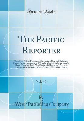 Read Online The Pacific Reporter, Vol. 46: Containing All the Decisions of the Supreme Courts of California, Kansas, Oregon, Washington, Colorado, Montana, Arizona, Nevada, Idaho, Wyoming, Utah, New Mexico, Oklahoma, and Courts of Appelas of Colorado and Kansas; Octo - West Publishing Company file in PDF