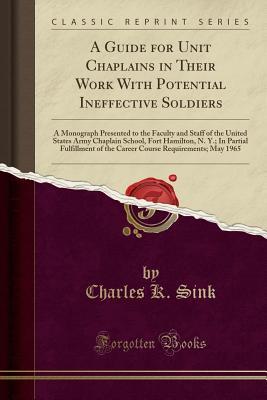 Read A Guide for Unit Chaplains in Their Work with Potential Ineffective Soldiers: A Monograph Presented to the Faculty and Staff of the United States Army Chaplain School, Fort Hamilton, N. Y.; In Partial Fulfillment of the Career Course Requirements; May 196 - Charles K. Sink file in PDF
