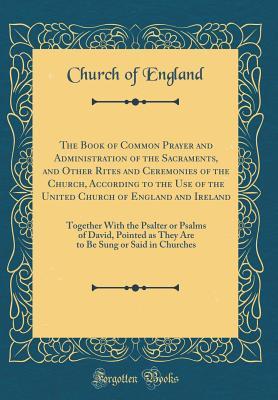 Download The Book of Common Prayer and Administration of the Sacraments, and Other Rites and Ceremonies of the Church, According to the Use of the United Church of England and Ireland: Together with the Psalter or Psalms of David, Pointed as They Are to Be Sung or - Church of England | ePub