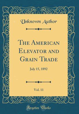 Read The American Elevator and Grain Trade, Vol. 11: July 15, 1892 (Classic Reprint) - Unknown | ePub