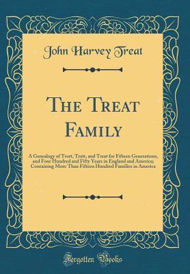 Full Download The Treat Family: A Genealogy of Trott, Tratt, and Treat for Fifteen Generations, and Four Hundred and Fifty Years in England and America; Containing More Than Fifteen Hundred Families in America (Classic Reprint) - John Harvey Treat file in ePub