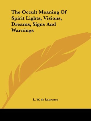 Read Online The Occult Meaning of Spirit Lights, Visions, Dreams, Signs and Warnings - L.W. de Laurence file in PDF
