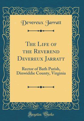 Read Online The Life of the Reverend Devereux Jarratt: Rector of Bath Parish, Dinwiddie County, Virginia (Classic Reprint) - Devereux Jarratt file in PDF