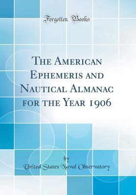 Full Download The American Ephemeris and Nautical Almanac for the Year 1906 (Classic Reprint) - United States Naval Observatory | ePub