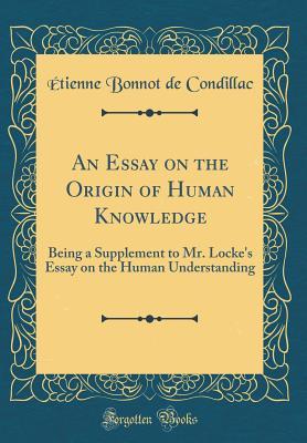 Full Download An Essay on the Origin of Human Knowledge: Being a Supplement to Mr. Locke's Essay on the Human Understanding (Classic Reprint) - Étienne Bonnot de Condillac | ePub