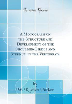 Download A Monograph on the Structure and Development of the Shoulder-Girdle and Sternum in the Vertebrata (Classic Reprint) - W Kitchen Parker | PDF