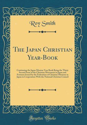 Download The Japan Christian Year-Book: Continuing the Japan Mission Year Book Being the Thirty Second Issue of the Christian Movement in Japan and Formosa Issued by the Federation of Christian Missions in Japan in Cooperation with the National Christian Council - Roy Smith | PDF