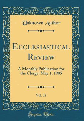 Read Ecclesiastical Review, Vol. 32: A Monthly Publication for the Clergy; May 1, 1905 (Classic Reprint) - Unknown | PDF