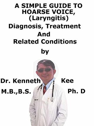 Read Online A Simple Guide To Hoarse Voice (Laryngitis) Diagnosis, Treatment And Related Conditions - Kenneth Kee file in ePub
