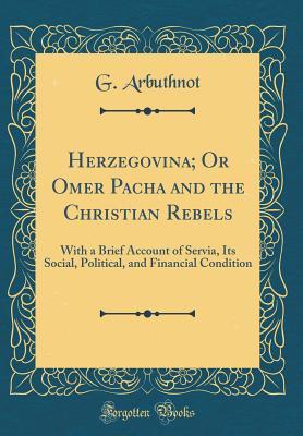 Full Download Herzegovina; Or Omer Pacha and the Christian Rebels: With a Brief Account of Servia, Its Social, Political, and Financial Condition (Classic Reprint) - G Arbuthnot | PDF
