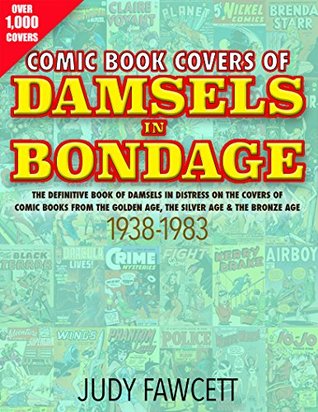 Read Online Comic Book Covers Of Damsels In Bondage: The Definitive Book of Damsels In Distress On The Covers of Comic Books From The Golden Age, The Silver Age & The Bronze Age 1938-1983 - Judy Fawcett file in ePub