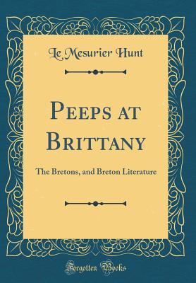 Read Online Peeps at Brittany: The Bretons, and Breton Literature (Classic Reprint) - Le Mesurier Hunt | PDF