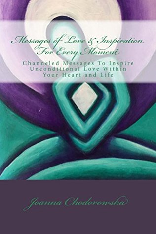 Read Messages of Love & Inspiration For Every Moment: Channeled Messages To Inspire Unconditional Love Within Your Heart and Life - Joanna Chodorowska file in ePub