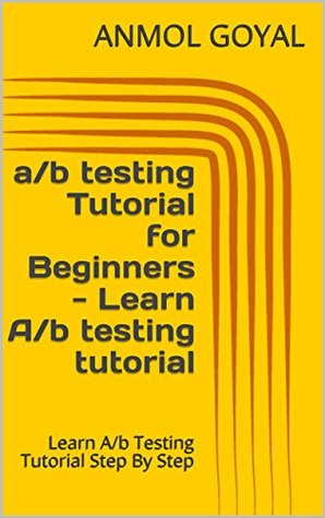 Full Download a/b testing Tutorial for Beginners - Learn A/b testing tutorial: Learn A/b Testing Tutorial Step By Step - Anmol Goyal | PDF