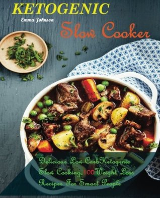 Full Download Ketogenic Slow Cooker Recipes: Delicious Low-Carb Ketogenic Slow Cooking, 100 Weight Loss Recipes for Smart People - Emma Johnson file in PDF