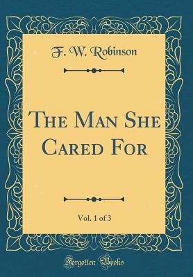 Download The Man She Cared For, Vol. 1 of 3 (Classic Reprint) - F.W. Robinson file in PDF