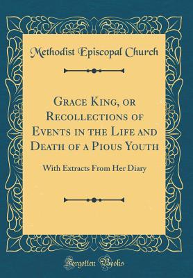 Full Download Grace King, or Recollections of Events in the Life and Death of a Pious Youth: With Extracts from Her Diary (Classic Reprint) - Methodist Episcopal Church | ePub