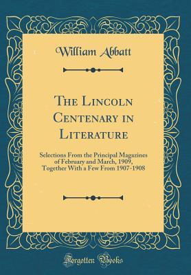 Read The Lincoln Centenary in Literature: Selections from the Principal Magazines of February and March, 1909, Together with a Few from 1907-1908 (Classic Reprint) - William Abbatt | ePub
