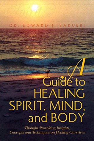 Full Download A Guide to Healing Spirit, Mind, and Body: Thought Provoking Insights, Concepts and Techniques on Healing Ourselves - Dr. Edward J. Sarubbi file in ePub