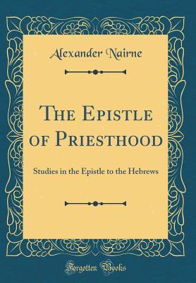 Read Online The Epistle of Priesthood: Studies in the Epistle to the Hebrews (Classic Reprint) - Alexander Nairne | ePub