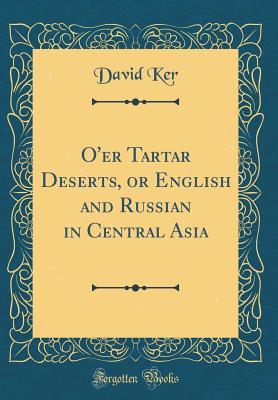 Read O'Er Tartar Deserts, or English and Russian in Central Asia (Classic Reprint) - David Ker | PDF