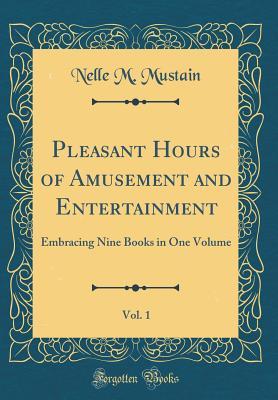 Read Pleasant Hours of Amusement and Entertainment, Vol. 1: Embracing Nine Books in One Volume (Classic Reprint) - Nelle M. Mustain file in ePub