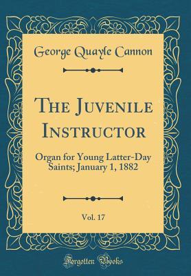 Full Download The Juvenile Instructor, Vol. 17: Organ for Young Latter-Day Saints; January 1, 1882 (Classic Reprint) - George Q. Cannon file in PDF