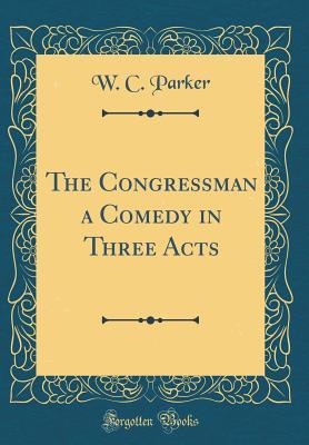 Read Online The Congressman a Comedy in Three Acts (Classic Reprint) - W C Parker | ePub