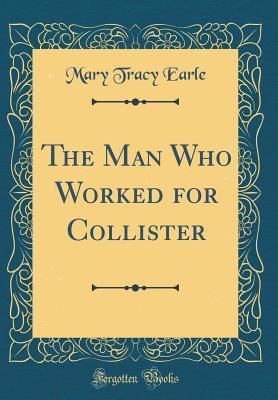 Full Download The Man Who Worked for Collister (Classic Reprint) - Mary Tracy Earle | PDF