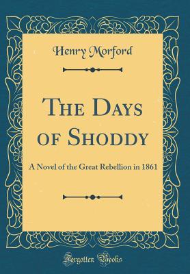 Read Online The Days of Shoddy: A Novel of the Great Rebellion in 1861 (Classic Reprint) - Henry Morford | PDF