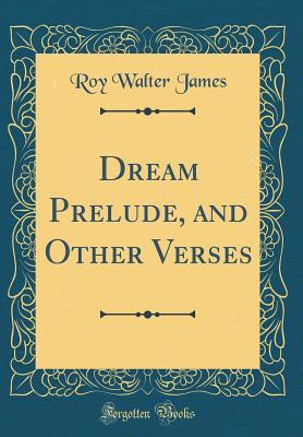 Download Dream Prelude, and Other Verses (Classic Reprint) - Roy Walter James file in PDF