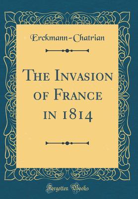 Read Online The Invasion of France in 1814 (Classic Reprint) - Erckmann-Chatrian | PDF