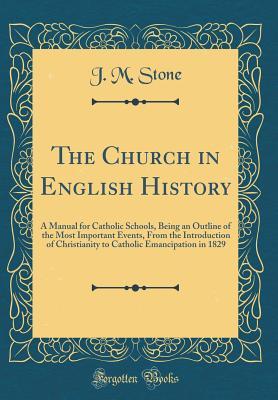 Full Download The Church in English History: A Manual for Catholic Schools, Being an Outline of the Most Important Events, from the Introduction of Christianity to Catholic Emancipation in 1829 (Classic Reprint) - J.M. Stone | ePub