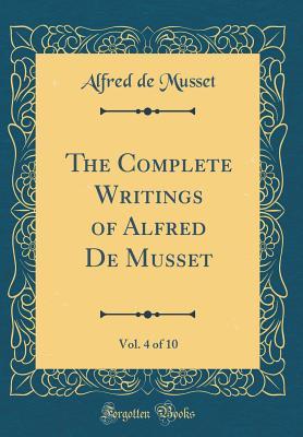 Read The Complete Writings of Alfred de Musset, Vol. 4 of 10 (Classic Reprint) - Alfred de Musset file in PDF