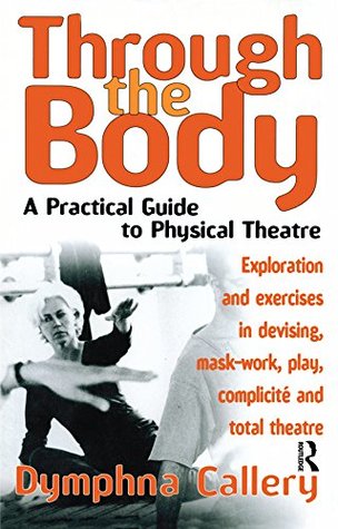 Download Through the Body: A Practical Guide to Physical Theatre (Theatre Arts (Routledge Paperback)) - Dymphna Callery | PDF