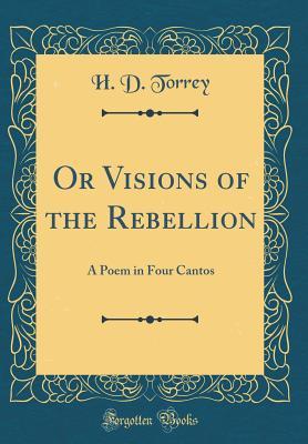 Read Online Or Visions of the Rebellion: A Poem in Four Cantos (Classic Reprint) - H D Torrey file in PDF