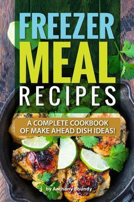 Full Download Freezer Meal Recipes: A Complete Cookbook of Make Ahead Dish Ideas! - Anthony Boundy file in PDF