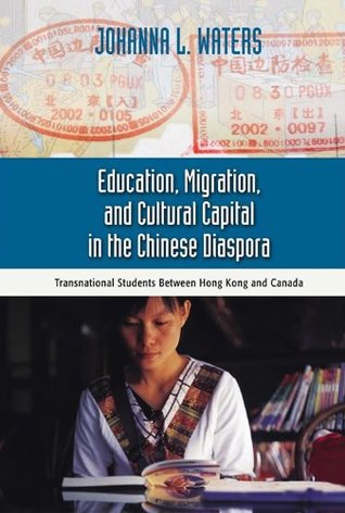 Read Education, Migration, and Cultural Capital in the Chinese Diaspora: Transnational Students Between Hong Kong, Student Edition - Johanna L. Waters | PDF