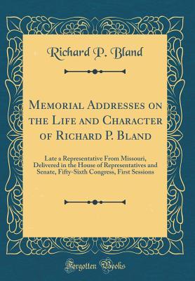 Read Memorial Addresses on the Life and Character of Richard P. Bland: Late a Representative from Missouri, Delivered in the House of Representatives and Senate, Fifty-Sixth Congress, First Sessions (Classic Reprint) - Richard P Bland | PDF