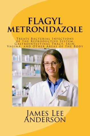 Read FLAGYL (Metronidazole): Treats Bacterial Infections of the Reproductive System, Gastrointestinal Tract, Skin, Vagina, and Other Areas of the Body - James Lee Anderson file in PDF